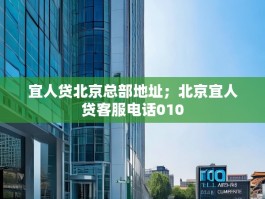 宜人贷北京总部地址；北京宜人贷客服电话010