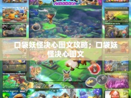 口袋妖怪决心图文攻略；口袋妖怪决心图文
