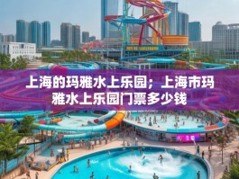 上海的玛雅水上乐园；上海市玛雅水上乐园门票多少钱