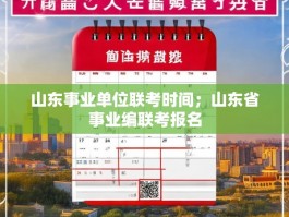 山东事业单位联考时间；山东省事业编联考报名