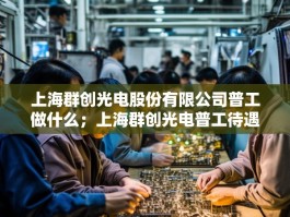 上海群创光电股份有限公司普工做什么；上海群创光电普工待遇