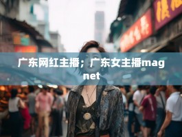 广东网红主播；广东女主播magnet