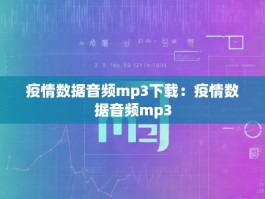 疫情数据音频mp3下载：疫情数据音频mp3
