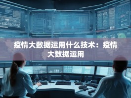 疫情大数据运用什么技术：疫情大数据运用