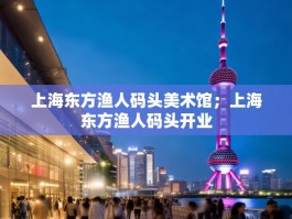 上海东方渔人码头美术馆；上海东方渔人码头开业