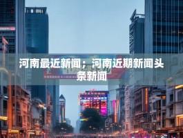 河南最近新闻；河南近期新闻头条新闻