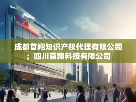 成都首翔知识产权代理有限公司；四川首翔科技有限公司