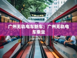 广州无轨电车新车；广州无轨电车乘坐