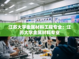 江苏大学金属材料工程专业；江苏大学金属材料专业