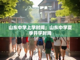 山东中学上学时间；山东中学夏季开学时间