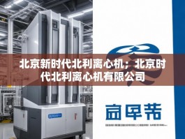北京新时代北利离心机；北京时代北利离心机有限公司