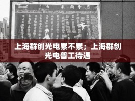上海群创光电累不累；上海群创光电普工待遇
