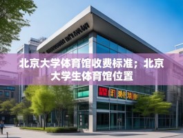 北京大学体育馆收费标准；北京大学生体育馆位置