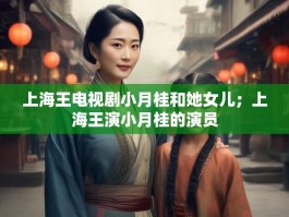 上海王电视剧小月桂和她女儿；上海王演小月桂的演员