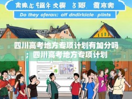 四川高考地方专项计划有加分吗；四川高考地方专项计划