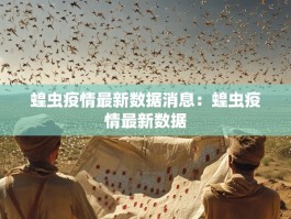 蝗虫疫情最新数据消息：蝗虫疫情最新数据