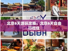 北京6天游玩攻略；北京6天自由行吃住