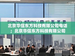 北京华信东方科技有限公司电话；北京华信东方科技有限公司