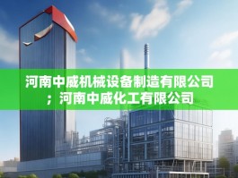 河南中威机械设备制造有限公司；河南中威化工有限公司